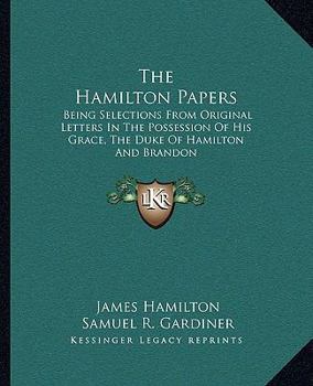Paperback The Hamilton Papers: Being Selections From Original Letters In The Possession Of His Grace, The Duke Of Hamilton And Brandon Book