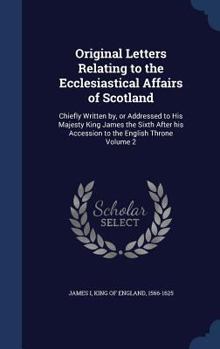 Hardcover Original Letters Relating to the Ecclesiastical Affairs of Scotland: Chiefly Written by, or Addressed to His Majesty King James the Sixth After his Ac Book