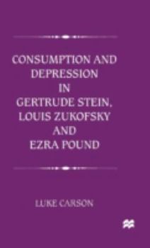 Hardcover Consumption and Depression in Gertrude Stein, Louis Zukovsky and Ezra Pound Book