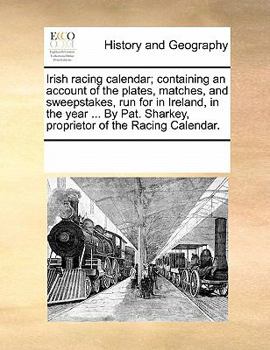 Paperback Irish Racing Calendar; Containing an Account of the Plates, Matches, and Sweepstakes, Run for in Ireland, in the Year ... by Pat. Sharkey, Proprietor Book