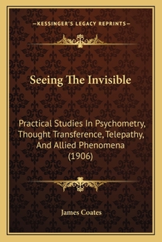 Paperback Seeing The Invisible: Practical Studies In Psychometry, Thought Transference, Telepathy, And Allied Phenomena (1906) Book