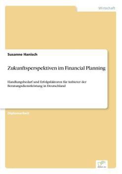 Paperback Zukunftsperspektiven im Financial Planning: Handlungsbedarf und Erfolgsfaktoren für Anbieter der Beratungsdienstleistung in Deutschland [German] Book