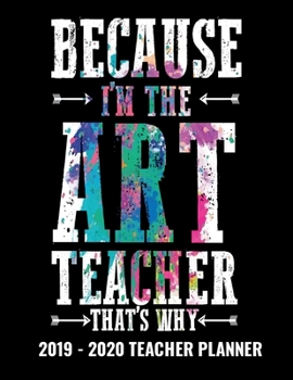 Paperback Because I'm The Art Teacher That's Why 2019 - 2020 Teacher Planner: Monthly and Weekly Dated Academic Organizer for Teachers Book