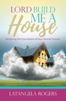 Lord, Build Me a House: Restoring the Foundation of Your Sacred Temple
