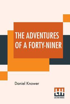 Paperback The Adventures Of A Forty-Niner: An Historic Description Of California, With Events And Ideas Of San Francisco And Its People In Those Early Days. Book