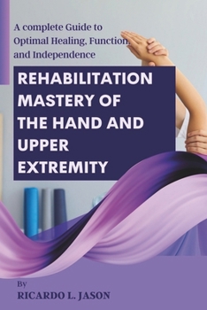 Paperback Rehabilitation Mastery of the Hand and Upper Extremity: A complete Guide to Optimal Healing, Function, and Independence Book