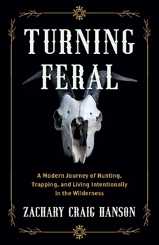 Turning Feral: A Modern Journey of Hunting, Trapping, and Living Intentionally in the Wilderness