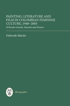 Hardcover Painting, Literature and Film in Colombian Feminine Culture, 1940-2005: Of Border Guards, Nomads and Women Book