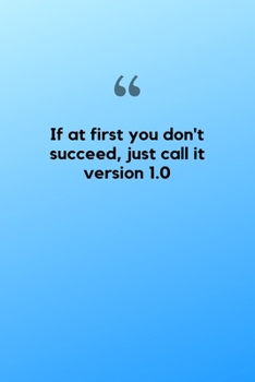 If at first you don't succeed, just call it version 1.0: Funny IT Computer Humor Notebook. Cool Tech Gag Gift Journal, Computer Geeks Will Appreciate This.