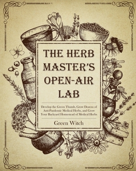 Paperback The Herb Master's Open-Air Lab: Develop the Green Thumb, Grow Dozens of Anti-Pandemic Medical Herbs and Grow Your Backyard Homestead of Medical Herbs Book