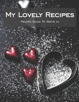 Paperback My Lovely Recipes Recipe Book To Write In: Valentines Day Gift, Collect Your Favorite Recipes in Your Own Cookbook, 120 - Recipe Journal and Organizer Book