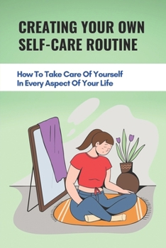 Paperback Creating Your Own Self-Care Routine: How To Take Care Of Yourself In Every Aspect Of Your Life: True Purpose In Life Book