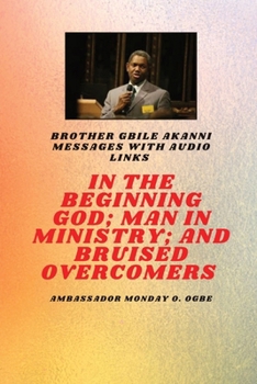 In The Beginning God; Man in Ministry, and Bruised Overcomers: Brother Gbile Akanni Messages with Audio Links