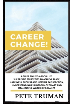 Paperback Career Change: A Guide to Live a Good Life, Surprising Strategies to Achieve Peace, Happiness, Success and Lifetime Satisfaction, Und Book