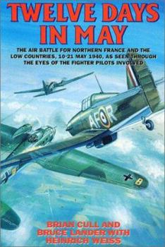 Hardcover Twelve Days in May: The Air Battle for Northern France and the Low Countries, 10-21 May 1940, As Seen Through the Eyes of the Fighter Pilots Involved Book