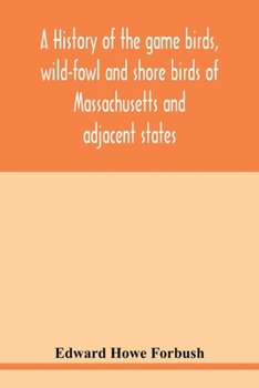 Paperback A history of the game birds, wild-fowl and shore birds of Massachusetts and adjacent states: including those used for food which have disappeared sinc Book