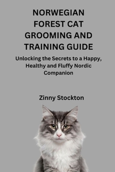 NORWEGIAN FOREST CAT GROOMING AND TRAINING GUIDE: Unlocking the Secrets to a Happy, Healthy and Fluffy Nordic Companion