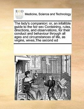 Paperback The lady's companion: or, an infallible guide to the fair sex Containing, rules, directions, and observations, for their conduct and behavio Book