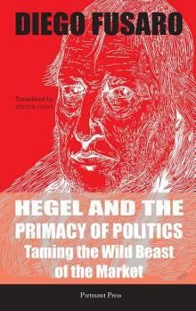 Hardcover Hegel and the Primacy of Politics: Taming the Wild Beast of the Market Book