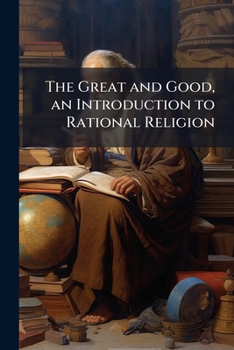 Paperback The Great and Good, an Introduction to Rational Religion Book