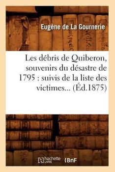 Les Da(c)Bris de Quiberon, Souvenirs Du Da(c)Sastre de 1795: Suivis de La Liste Des Victimes (A0/00d.1875)