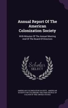 Hardcover Annual Report Of The American Colonization Society: With Minutes Of The Annual Meeting And Of The Board Of Directors Book