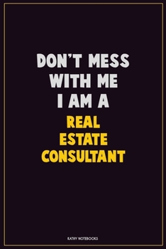 Don't Mess With Me, I Am A Real Estate Consultant: Career Motivational Quotes 6x9 120 Pages Blank Lined Notebook Journal