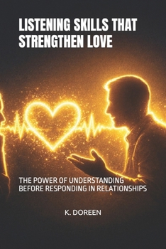 LISTENING SKILLS THAT STRENGTHEN LOVE: THE POWER OF UNDERSTANDING BEFORE RESPONDING IN RELATIONSHIPS