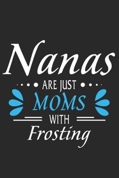 Nanas are just moms with frosting: Daily planner journal for mother/stepmother, Paperback Book With Prompts About What I Love About Mom/ Mothers ... Gifts From Son/Daughter for mom 6x9 100 pages