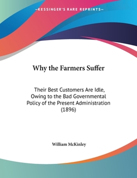 Paperback Why the Farmers Suffer: Their Best Customers Are Idle, Owing to the Bad Governmental Policy of the Present Administration (1896) Book