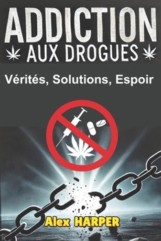 ADDICTION AUX DROGUES: Vérités, Solutions, Espoir (French Edition)
