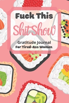 Fuck This Shit Show Gratitude Journal For Tired-Ass Women: Cuss words Gratitude Journal Gift For Tired-Ass Women and Girls ; Blank Templates to Record all your Fucking Thoughts