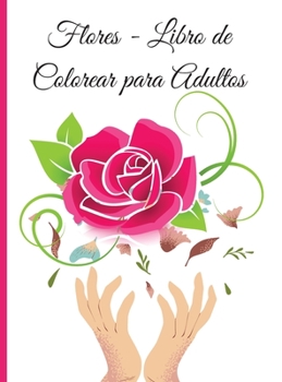 Flores - Libro de Colorear para Adultos: Un libro de colorear para adultos con una colección de flores, diseños florales para aliviar el estrés y la ... páginas para colorear fáci