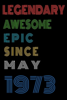Legendary Awesome Epic Since May 1973  Notebook Birthday Gift For Women/Men/Boss/Coworkers/Colleagues/Students/Friends.: Lined Notebook / Journal Gift, 120 Pages, 6x9, Soft Cover, Matte Finish