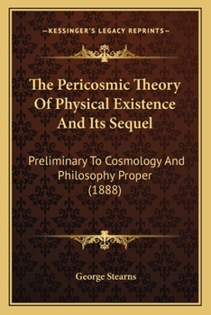 Paperback The Pericosmic Theory Of Physical Existence And Its Sequel: Preliminary To Cosmology And Philosophy Proper (1888) Book