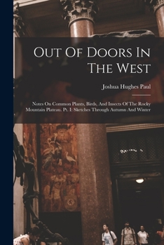 Paperback Out Of Doors In The West: Notes On Common Plants, Birds, And Insects Of The Rocky Mountain Plateau. Pt. I: Sketches Through Autumn And Winter Book