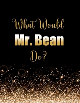 Paperback What Would Mr. Bean Do?: Large Notebook/Diary/Journal for Writing 100 Pages, Mr. Bean Gift for Rowan Atkinson Fans Book