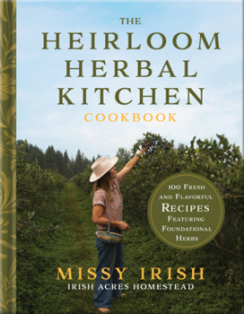 The Heirloom Herbal Kitchen Cookbook: 100 Fresh and Flavorful Recipes Featuring Foundational Herbs