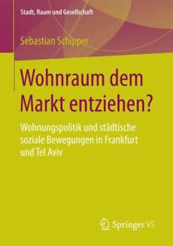 Wohnraum Dem Markt Entziehen?: Wohnungspolitik Und Städtische Soziale Bewegungen in Frankfurt Und Tel Aviv