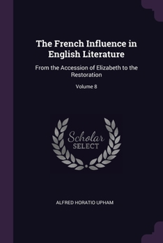 The French Influence in English Literature: From the Accession of Elizabeth to the Restoration; Volume 8