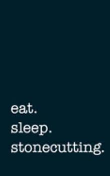 eat. sleep. stonecutting. - Lined Notebook: Writing Journal