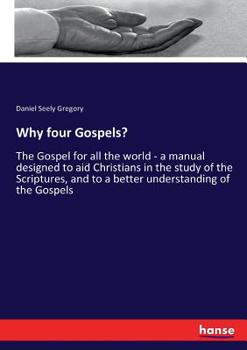 Paperback Why four Gospels?: The Gospel for all the world - a manual designed to aid Christians in the study of the Scriptures, and to a better understanding of Book