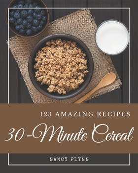 Paperback 123 Amazing 30-Minute Cereal Recipes: Not Just a 30-Minute Cereal Cookbook! Book