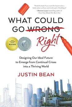 Paperback What Could Go Right: Designing Our Ideal Future to Emerge from Continual Crises to a Thriving World Book