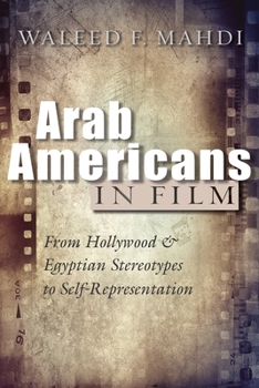 Hardcover Arab Americans in Film: From Hollywood and Egyptian Stereotypes to Self-Representation Book