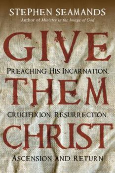 Paperback Give Them Christ: Preaching His Incarnation, Crucifixion, Resurrection, Ascension and Return Book