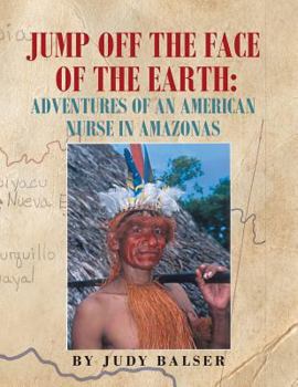 Paperback Jump Off the Face of the Earth: Adventures of an American Nurse in Amazonas Book