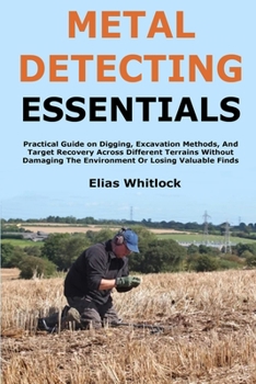 Paperback Metal Detecting Essentials: Practical Guide on Digging, Excavation Methods, And Target Recovery Across Different Terrains Without Damaging The Environ Book