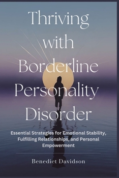 Thriving With Borderline Personality Disorder: Essential Strategies for Emotional Stability, Fulfilling Relationships, and Personal Empowerment