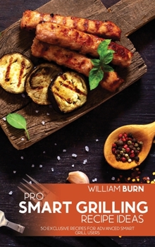 Hardcover Pro Smart Grilling Recipe Ideas: 50 Exclusive Recipes for Advanced Smart Grill Users Book